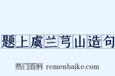 题上虞兰芎山造句是什么意思的图片